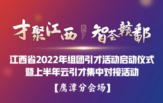 &ldquo;才聚江西*智薈贛鄱&rdquo;江西省2022年組團(tuán)引才活動(dòng)啟動(dòng)儀式暨上半年云引才集中對(duì)接活動(dòng)&mdash;&mdash;鷹潭分會(huì)場