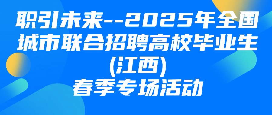 &ldquo;職引未來&rdquo;--2025年全國城市聯(lián)合招聘高校畢業(yè)生(江西)春季專場活動圓滿舉辦！